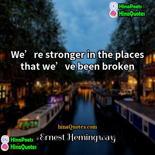 Ernest Hemingway Quotes | We’re stronger in the places that we’ve